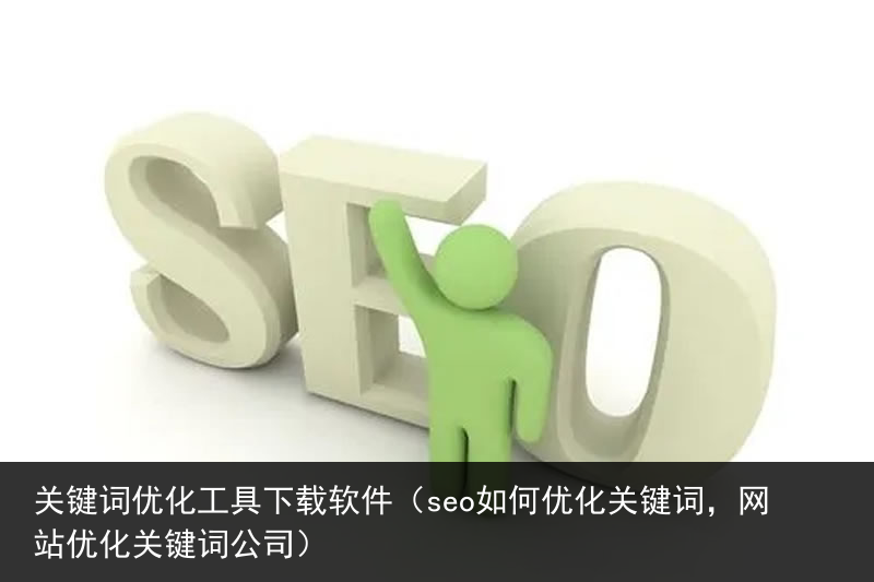 关键词优化工具下载软件（seo如何优化关键词，网站优化关键词公司）(图2)