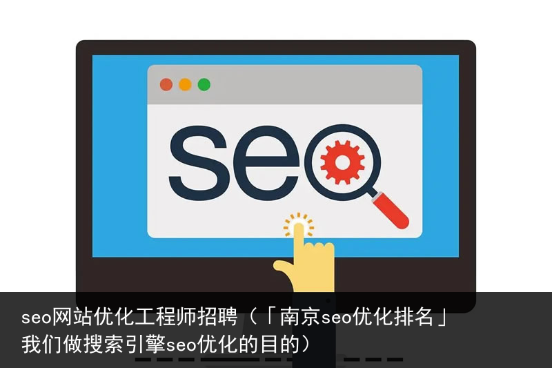 seo网站优化工程师招聘（「南京seo优化排名」我们做搜索引擎seo优化的目的）(图1)