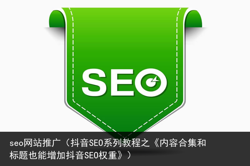 seo网站推广（抖音SEO系列教程之《内容合集和标题也能增加抖音SEO权重》）(图6)