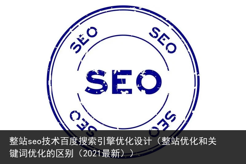 整站seo技术百度搜索引擎优化设计（整站优化和关键词优化的区别（2021最新））(图1)