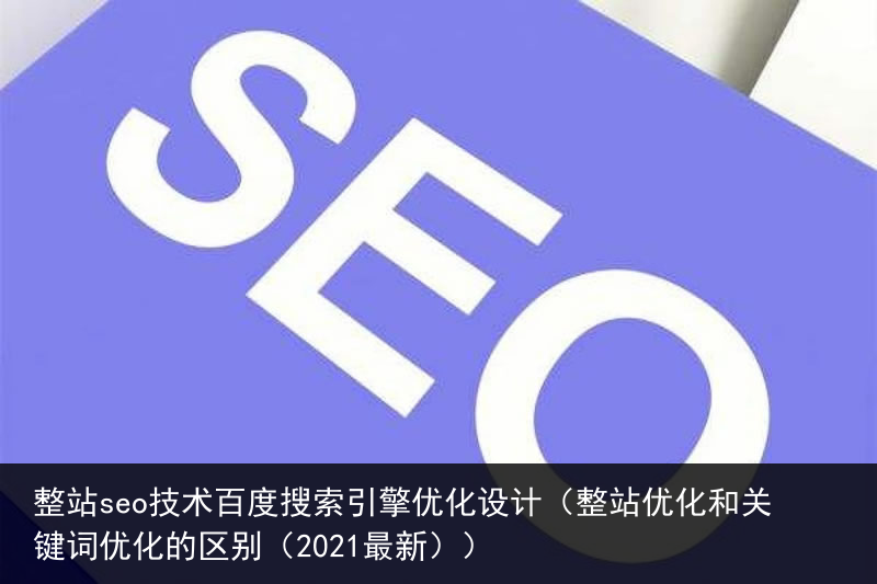 整站seo技术百度搜索引擎优化设计（整站优化和关键词优化的区别（2021最新））(图5)