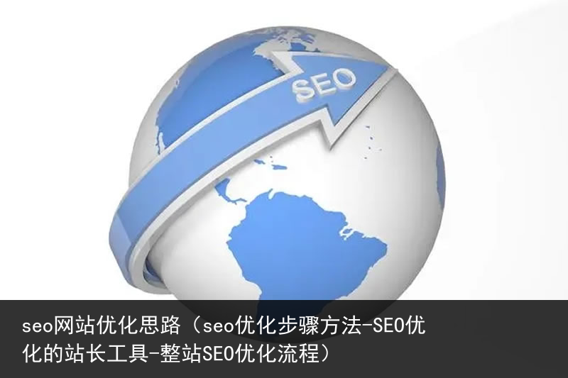 seo网站优化思路（seo优化步骤方法-SEO优化的站长工具-整站SEO优化流程）(图1)