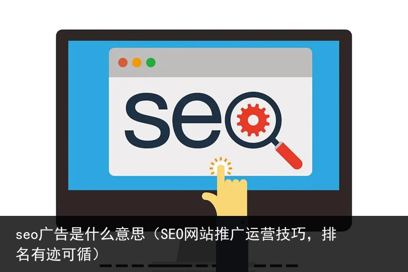 seo广告是什么意思（SEO网站推广运营技巧，排名有迹可循）(图1)