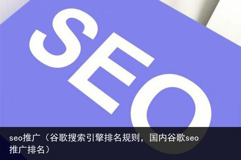 seo推广（谷歌搜索引擎排名规则，国内谷歌seo推广排名）(图1)
