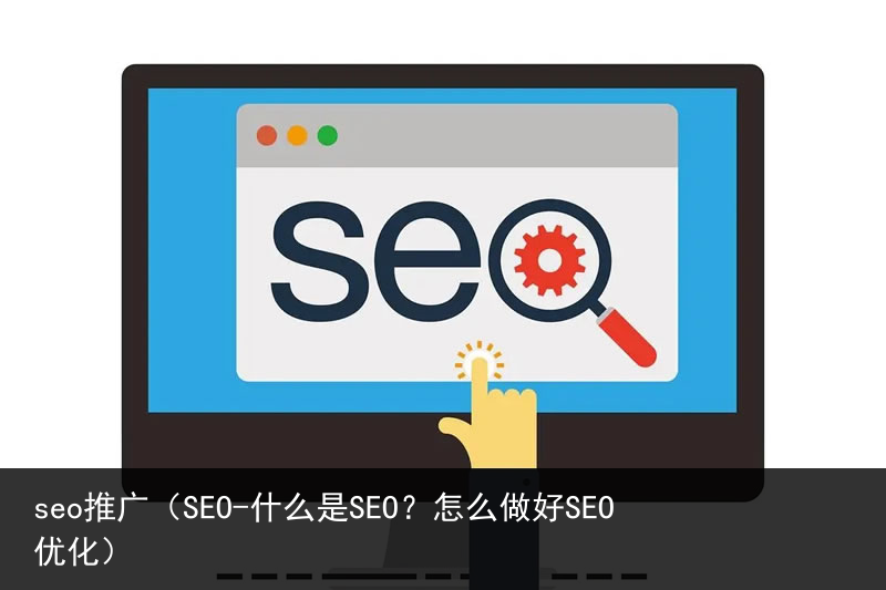 seo推广（SEO-什么是SEO？怎么做好SEO优化）(图1)