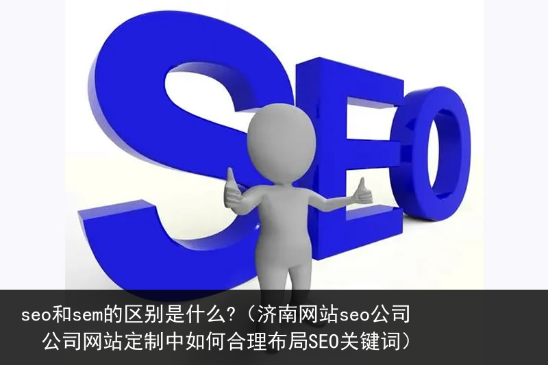 seo和sem的区别是什么?（济南网站seo公司  公司网站定制中如何合理布局SEO关键词）(图1)