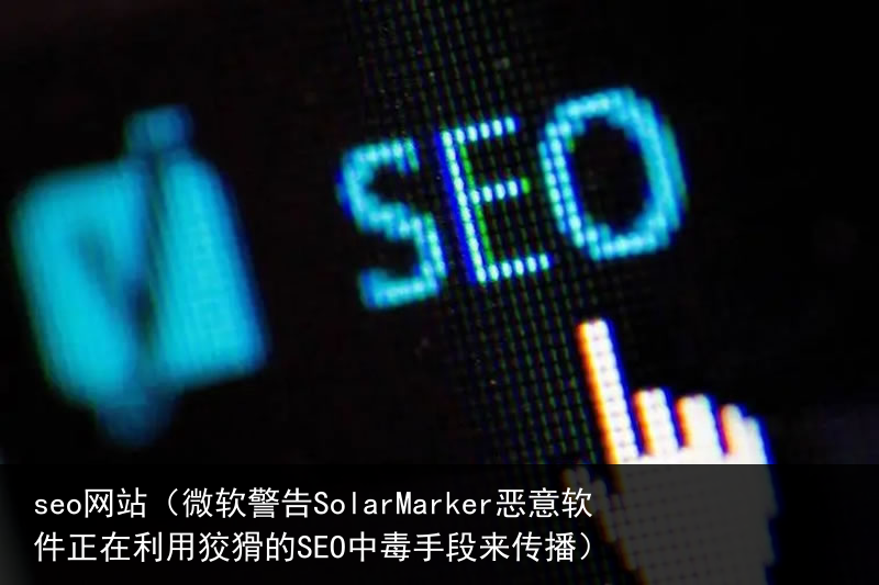seo网站（微软警告SolarMarker恶意软件正在利用狡猾的SEO中毒手段来传播）(图4)