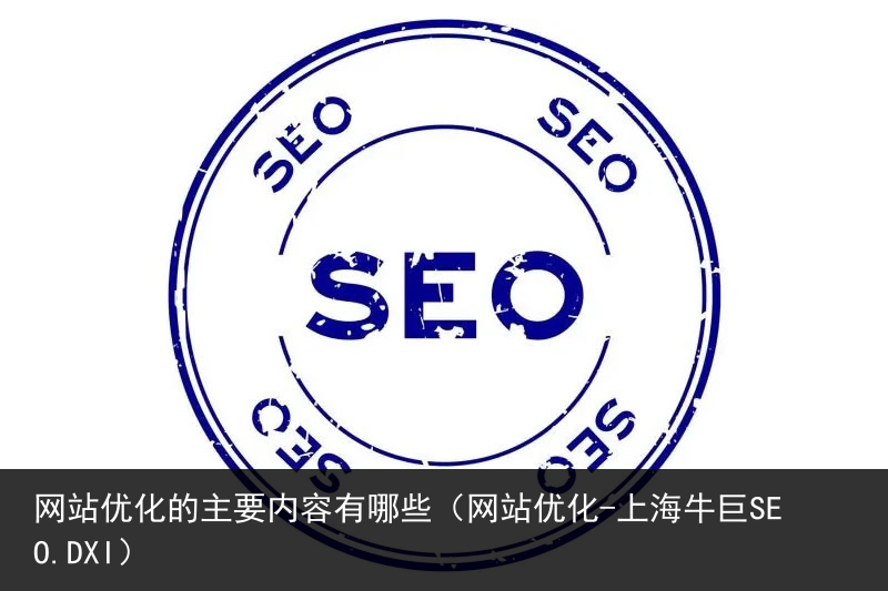 网站优化的主要内容有哪些（网站优化-上海牛巨SEO.DXI）(图2)