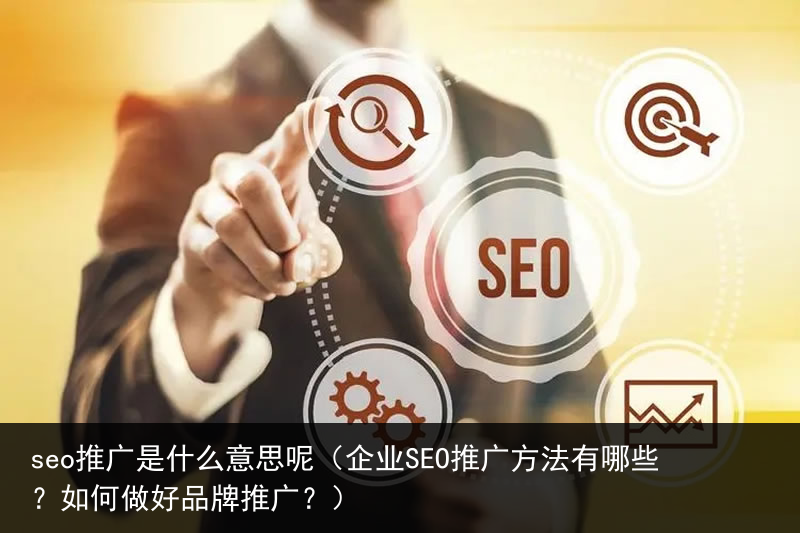 seo推广是什么意思呢（企业SEO推广方法有哪些？如何做好品牌推广？）(图3)