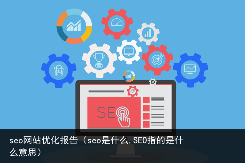 seo网站优化报告（seo是什么,SEO指的是什么意思）(图1)